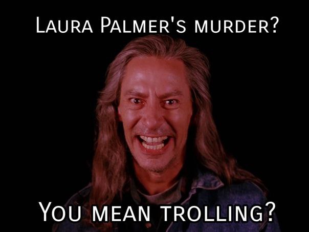 LAURA PALMER'S MURDER? YOU MEAN TROLLING?