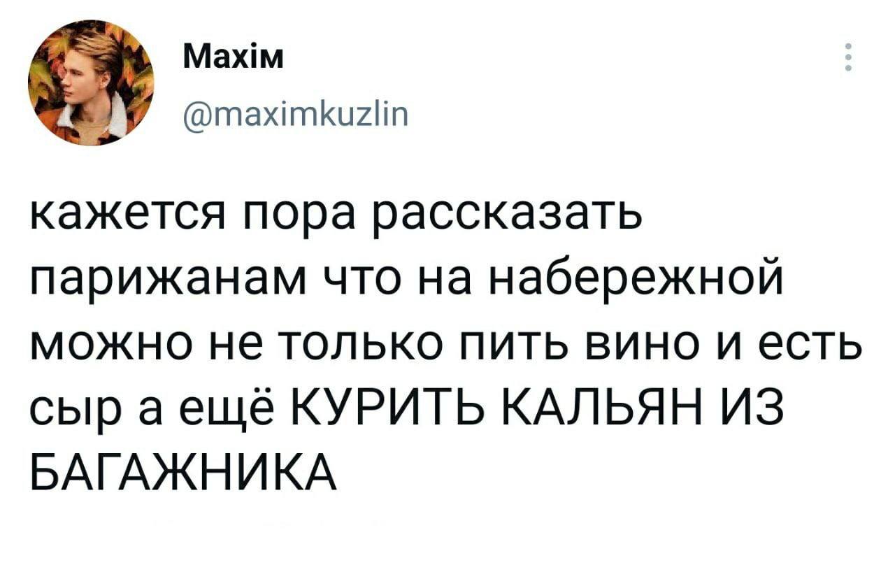 Maxim А У @maximkuzlin кажется пора рассказать парижанам что на набережной можно не только пить вино и есть сыр аеще КУРИТЬ КАЛЬЯН ИЗ БАГАЖНИКА