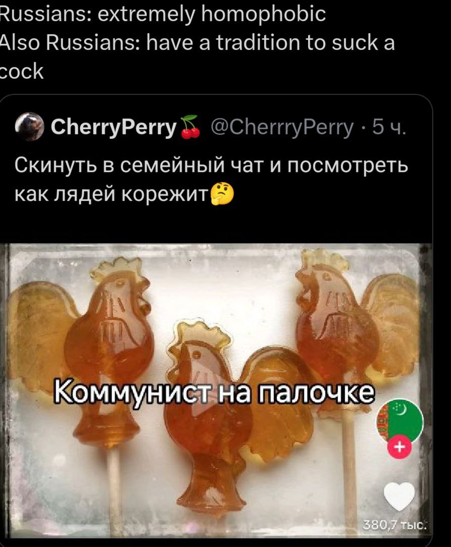 extremely homophobic Also Russians: have a tradition to suck a cock CherryPerry Скинуть в семейный чат и посмотреть как лядей корежит@® 2 у -Коммунистна палочке,