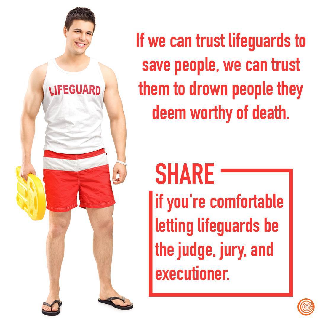 a If we can trust lifeguards to save people, we can trust them to drown people they deem worthy of death. SHARE if you're comfortable letting lifeguards be the judge, jury, and executioner.