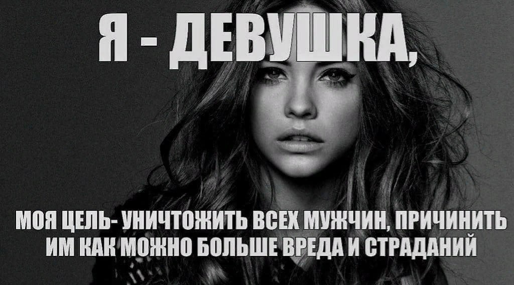Я ДЕВУШКА, МОЯ ЦЕЛЬ- УНИЧТОЖИТЬ ВСЕК МУЖЧИН, ПРИЧИНИТЬ КАК МОЖНО БОЛЬШЕ ВРЕДА И СТРАДАНИЙ