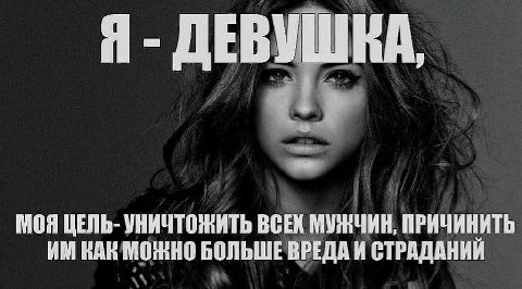Я ДЕВУШКА, МОЯ ЦЕЛЬ- УНИЧТОЖИТЬ ВСЕК МУЖЧИН, ПРИЧИНИТЬ КАК МОЖНО БОЛЬШЕ ВРЕДА И СТРАДАНИЙ