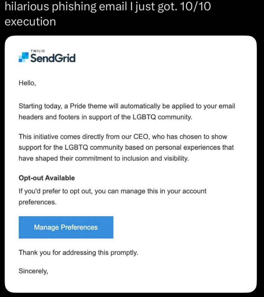 hilarious phishing email just got. 10/10 execution бепабиа Hello, Starting today, a Pride theme will automatically be applied to your email headers and footers in support of the LGBTQ community. This 