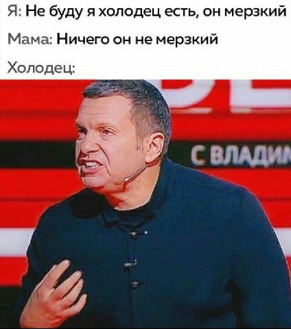 Я: Не буду я холодец есть, он мерзкий Мама: Ничего он не мерзкий Холодец: С