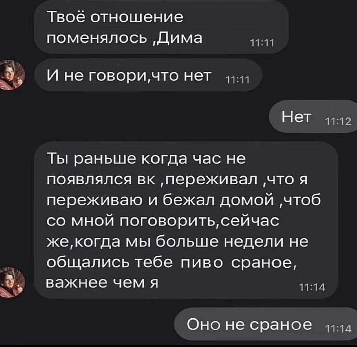 Твоё отношение поменялось ‚Дима 11:11 И не говори,что нет 11:11 Нет 11:12 Ты раньше когда час не появлялся ‚переживал ‚что я переживаю и бежал домой ‚чтоб мной поговорить, сейчас мы больше недели не о