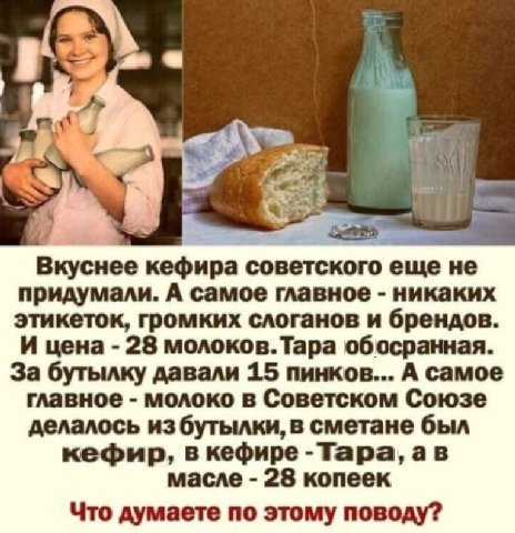 А Вкуснее кефира советского еще не придумали. А самое главное никаких этикеток, громких слоганов и брендов. И цена 28 молоков.Тара обосранная. За бутылку давали 15 пинков... А самое главное молоко в С