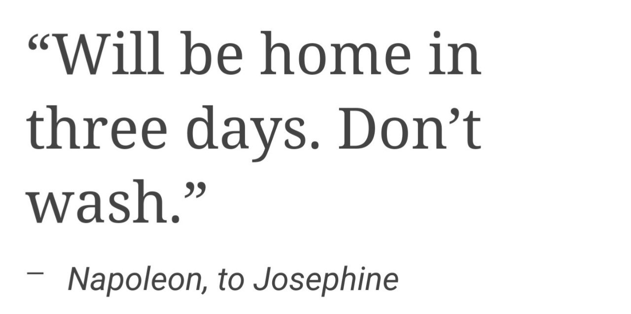 “Will be home in three days. Don’t wash.” Napoleon, to Josephine