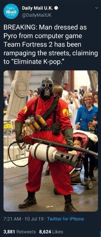 Daily Mail Mail BREAKING: Man dressed as Pyro from computer game Team Fortress 2 has been rampaging the streets, claiming to “Eliminate К-рор.” 4 у 3,881 8,624