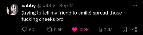cabby @cabby Sep 14 (trying to tell my friend to smile) spread those fucking cheeks bro 60 НИ
