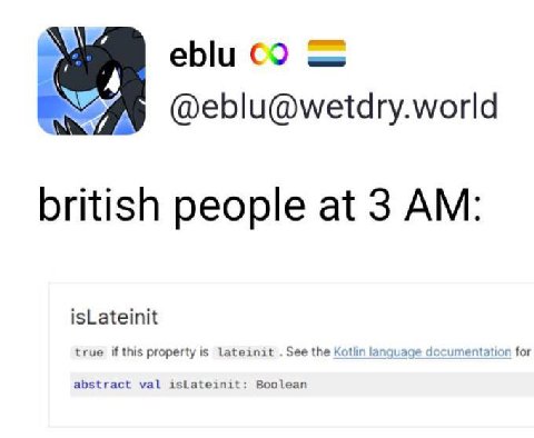 eblu А @eblu@wetdry.world british people at 3 isLateinit true if this property is Lateinit See the Kotlin language documentation for abstract val isLateinit: Boolean