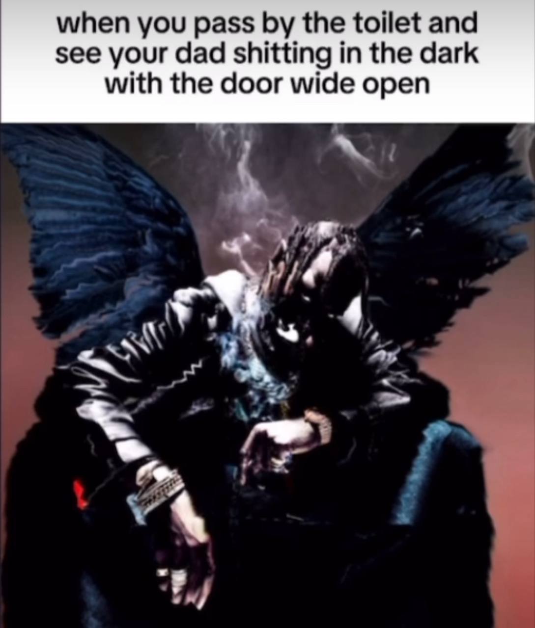 when you pass the toilet and see your dad shitting in the dark with the door wide open 4 2