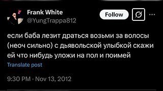 Frank White 7 @YungTrappa812 если баба лезит драться возьми за волосы (неоч сильно) с дьявольской улыбкой скажи что нибудь уложи на пол и поимей Translate post 9:30 Nov 13, 2012