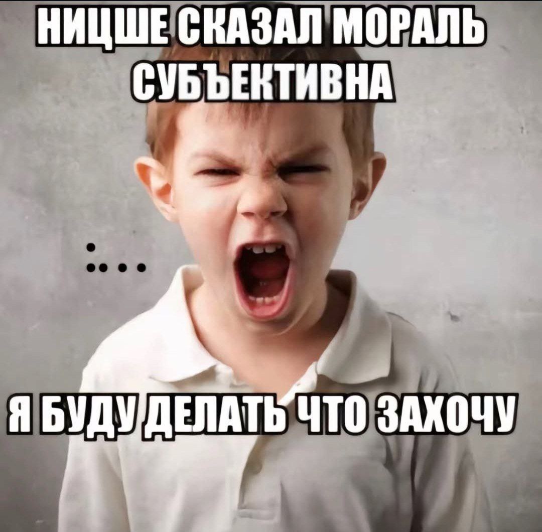 НИЦШЕ СКАЗАЛ МОРАЛЬ СУБЪЕКТИВНА Я БУДУ ДЕЛАТ ЧТО ЗАХОЧУ