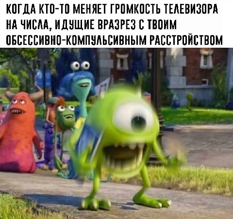 КОГДА КТО-ТО МЕНЯЕТ ГРОМКОСТЬ ТЕЛЕВИЗОРА НА ЧИСЛА, ИДУЩИЕ ВРАЗРЕЗ С ТВОИМ ОБСЕССИВНО-КОМПУЛЬСИВНЫМ РАССТРОЙСТВОМ A