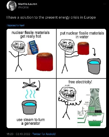 Martha Lauren have a solution to the present energy crisis in Europe Перевести твит nuclear fissile materials put nuclear fissile materials get really hot in water free electricity! IKK use steam to t
