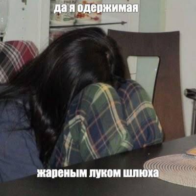 даяодержимая жареным луком шлюха