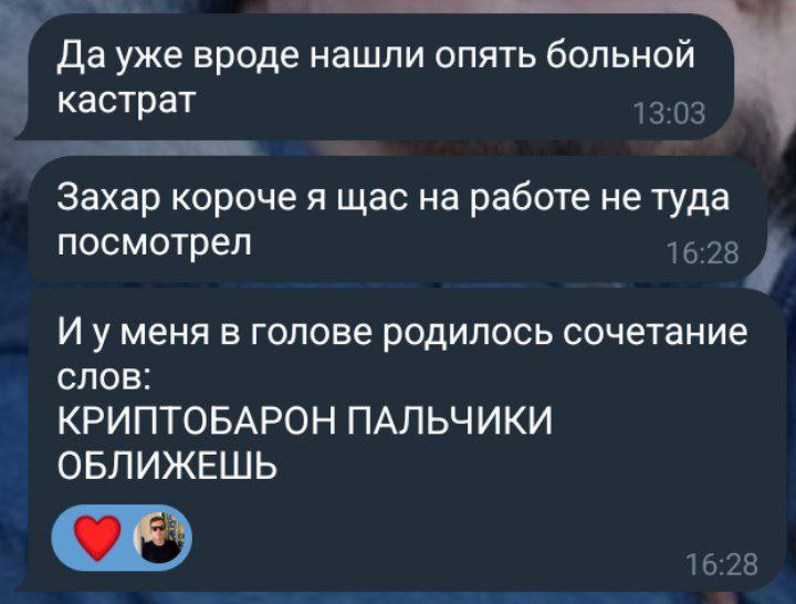 Да уже вроде нашли опять больной кастрат Захар короче я щас на работе не туда посмотрел И уменя в голове родилось сочетание СЛОВ: КРИПТОБАРОН ПАЛЬЧИКИ ОБЛИЖЕШЬ