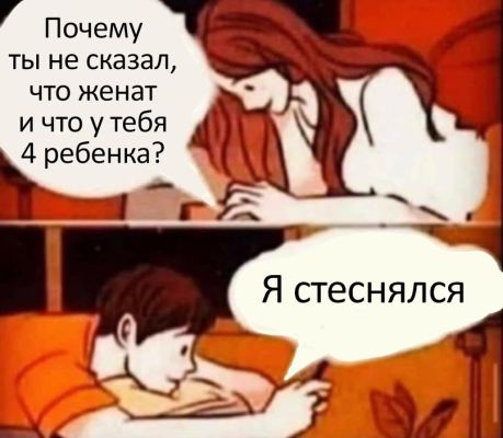 Почему ты не сказал, что женат и что утебя 4 ребенка? Я стеснялся