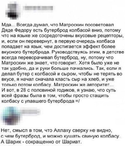 Мда... Всегда думал, что Матроскин посоветовал Дяде Федору есть бутерброд колбасой вниз, потому что на языке же сосредоточены вкусовые рецепторы, и, если он перевернут, в первую очередь колбаса попада