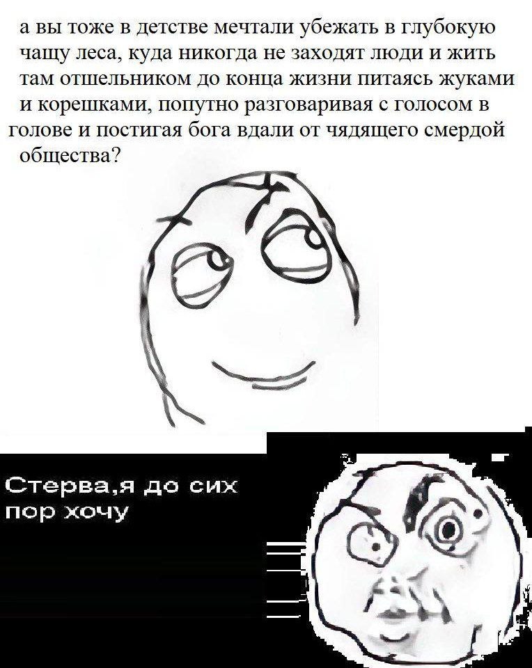 авы тоже в детстве мечтали убежать в глу бокую чащу леса, куда никогда не заходят жить Там отшельником до конца жизни питаясь жуками и корешками, попутно разговаривая с голосом в голове и постигая бог