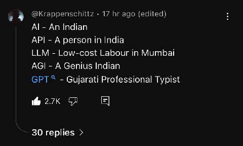 @Krappenschittz 17 ago (edited) An Indian API A person in India LLM Low-cost Labour in Mumbai AGI A Genius Indian GPT Gujarati Professional Typist 30 replies