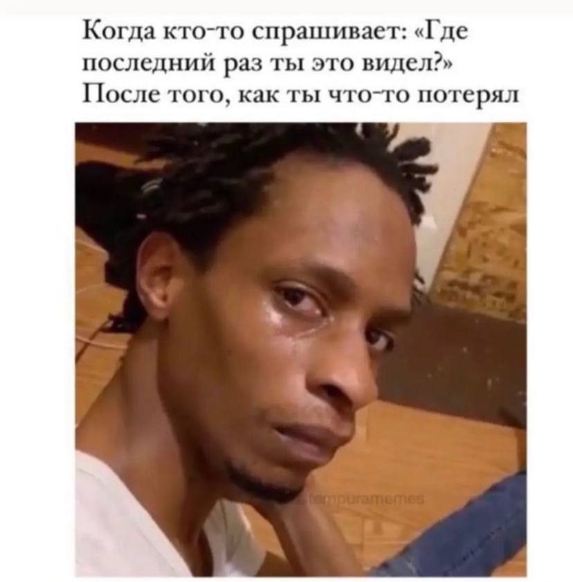 Когда кто-то спрашивает: «Где последний раз ты это видел?» После того, как ты что-то потерял