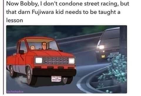 Now Bobby, don't condone street racing, but that darn Fujiwara kid needs to be taught a lesson