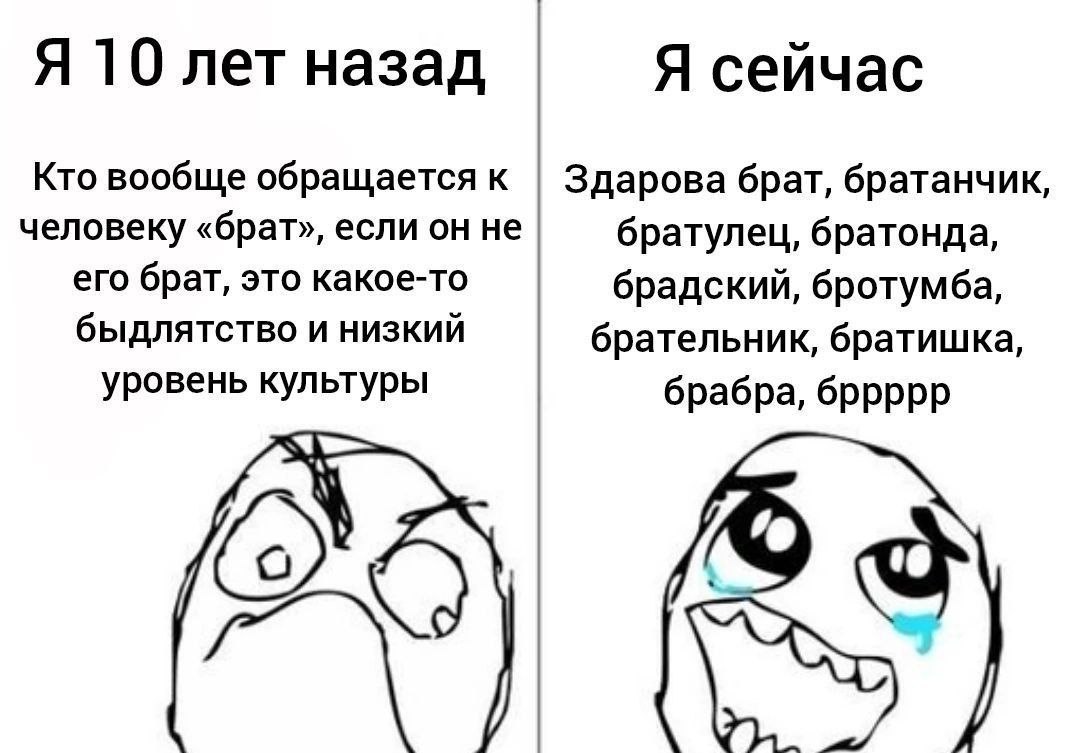 Я 10 лет назад Я сеичас Кто вообще обращается к Здарова брат, братанчик, человеку «брат», если он не братулец, братонда, его брат, это какое-то брадский, бротумба, быдлятство и низкий брательник, брат