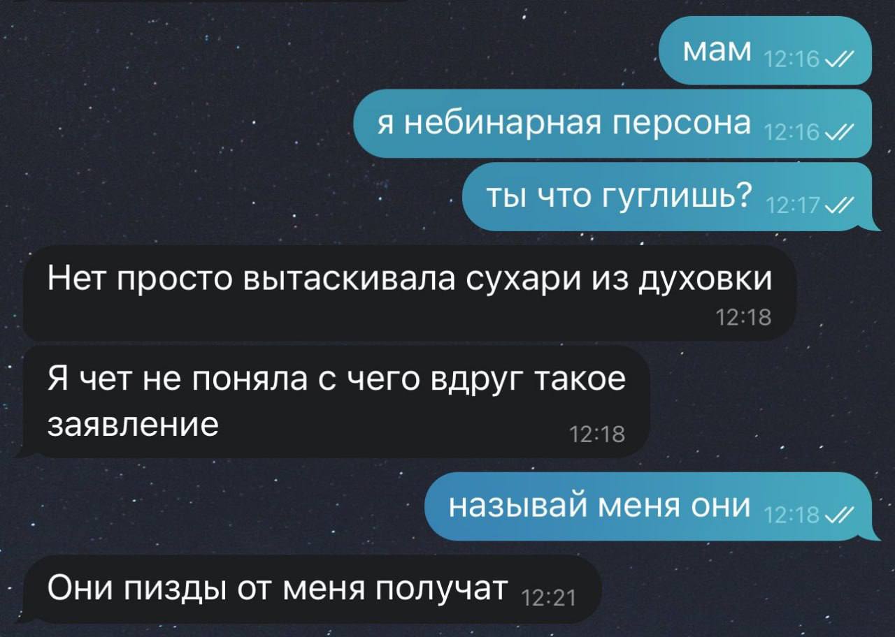 мам я небинарная персона ты что гуглишь? Нет просто вытаскивала сухари из духовки Я чет не поняла с чего вдруг такое заявление называй меня они Они пизды от меня получат