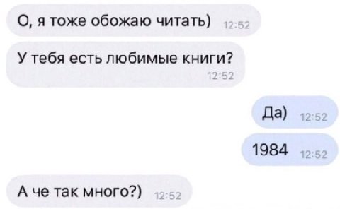 О, я тоже обожаю читать) У тебя есть любимые книги? Да) 12:52 1984 А че так много?)
