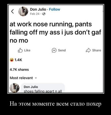 Don Follow at work nose running, pants falling off my ass i jus don't да! no Like Send Share shares Most relevant Don Julio паар На этом моменте всем стало похер