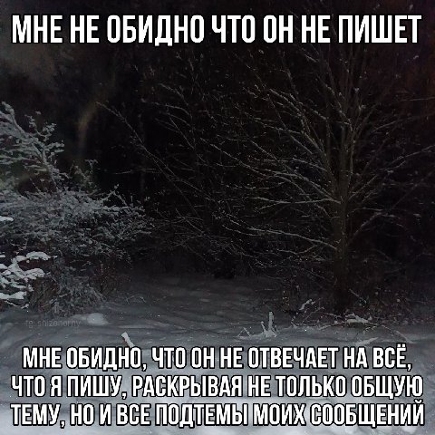 МНЕ НЕ ОБИДНО ЧТО ОН НЕ ПИШЕТ МНЕ ОБИДНО, ЧТО ОН НЕ ОТВЕЧАЕТ НА ВСЕ, ЧТО Я ПИШУ, РАСКРЫВАЯ НЕ ТОЛЬКО ОБЩУЮ ЕМУ НОИ ВСЕ СООБЩЕНИЙ