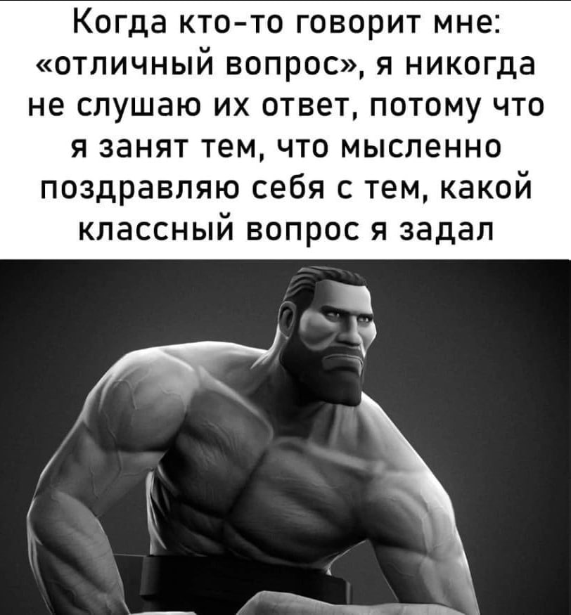Когда кто-то говорит мне: «отличный вопрос», я никогда не слушаю ответ, потому что я занят тем, что мысленно поздравляю себя с тем, какой классный вопрос я задал А 5