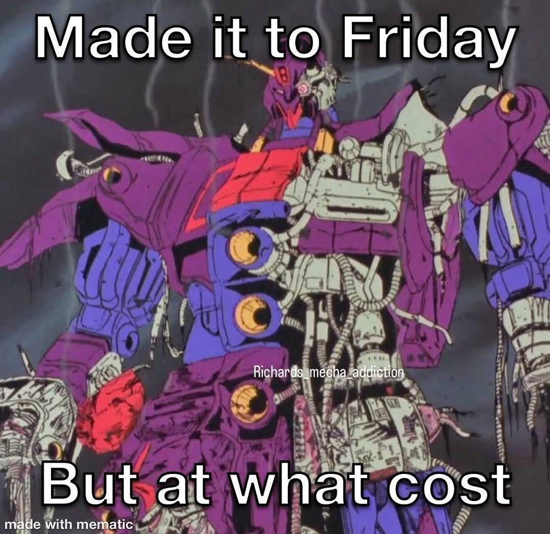 Made it to Friday Richards_mecha_addiction But at what cost made with mematic