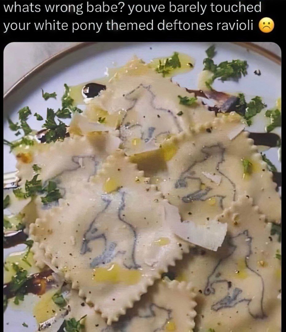whats wrong babe? youve barely touched your white pony themed deftones ravioli 4 A