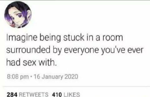 Imagine being stuck а room Surrounded everyone you've ever had sex with. 8:08 16 January 2020 284 RETWEETS 410 LIKES