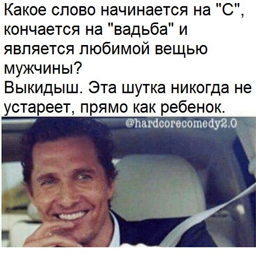 Какое слово начинается на "С", кончается на "вадьба" и является любимой вещью мужчины? Выкидыш. Эта шутка никогда не устареет, прямо как ребенок. @hardeorecomedy2.0