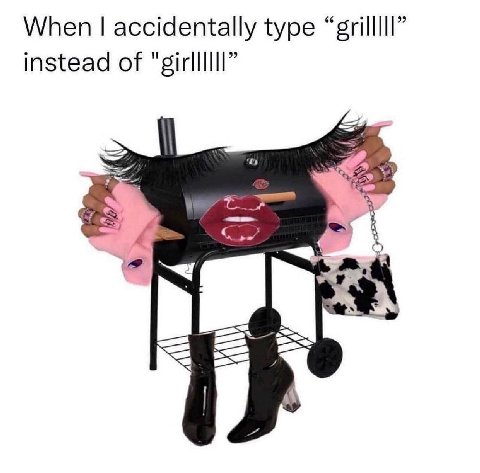 When accidentally type “grilllll” instead of "girllllll”