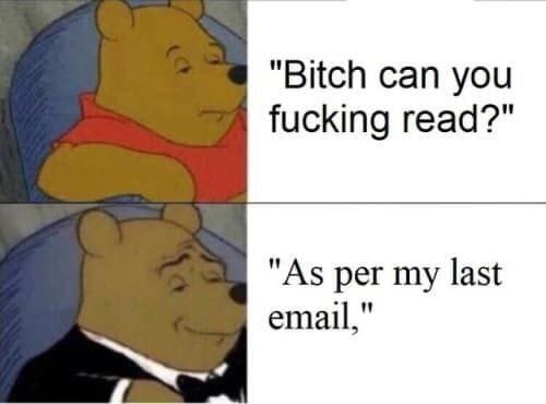 “Bitch can you fucking read?" "As per my last email,"