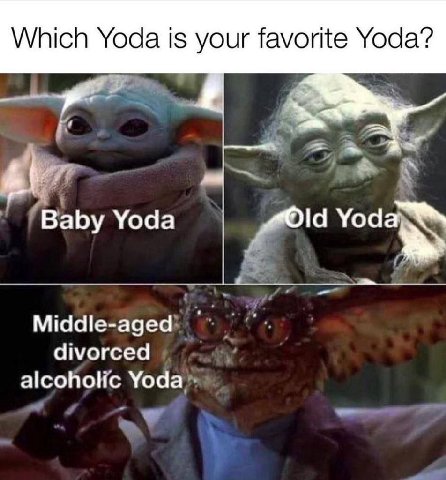 Which Yoda is your favorite Yoda? В aby Yoda Did Middle-aged: divorced alcoholic Yoda