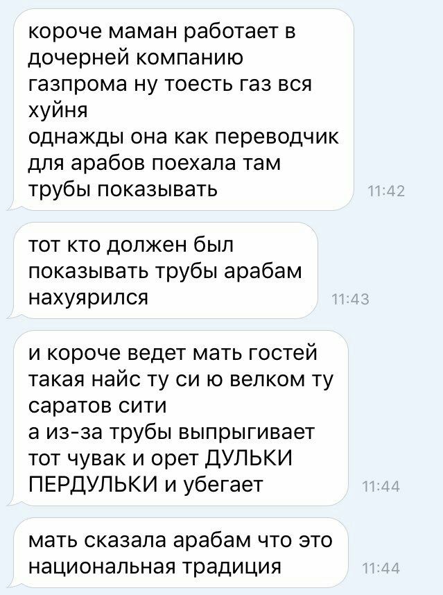 короче маман работает в дочерней компанию газпрома ну тоесть газ вся хуйня однажды она как переводчик для арабов поехала там трубы показывать 11:42 тот кто должен был показывать трубы арабам нахуярилс
