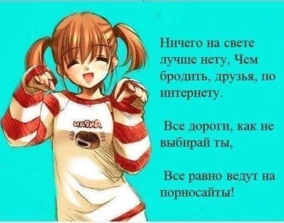 Ничего на свете лучше нету, Чем бродить, друзья, по as интернету. Все дороги, как He выбирай ты, Все равно ведут на порносайты!