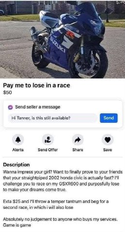 a Pay me to lose а race $50 Send seller a message Tanner, is this still available? Alerts Send Offer Share Save Description Wanna impress your girl? Want to finally prove to your friends that your str