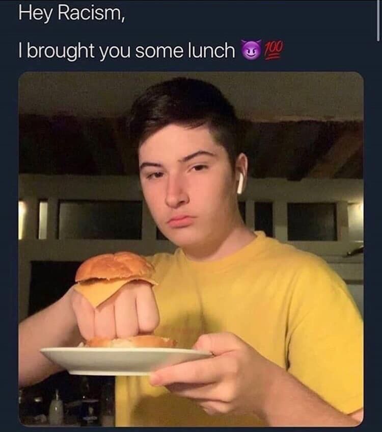 Hey Racism, brought you some lunch