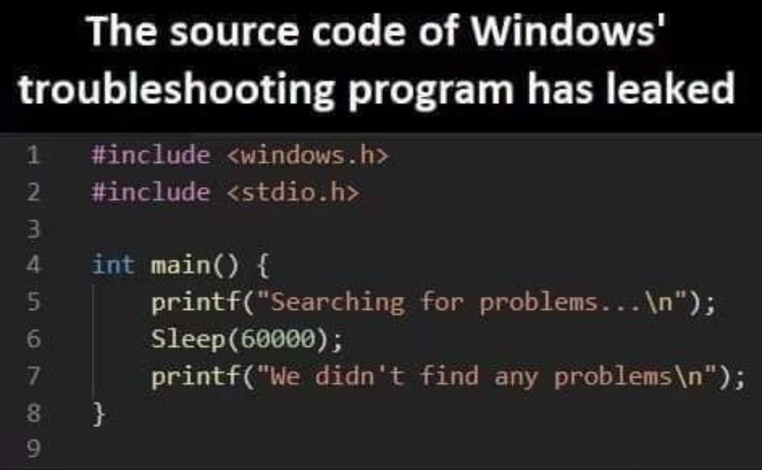 The source code of Windows' troubleshooting program has leaked 1 #include <windows.h> 2 #include <stdio.h> 5 for problems...\n"); 6 7 didn't find any problems\n"); 8 9