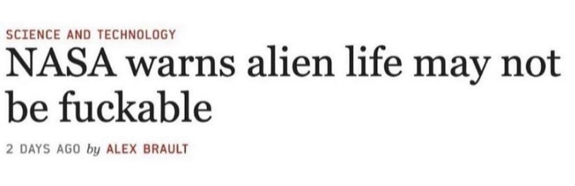 SCIENCE AND TECHNOLOGY NASA warns alien life may not be fuckable 2 DAYS AGO ALEX BRAULT