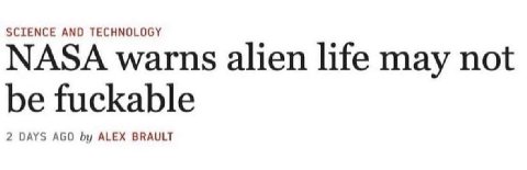 SCIENCE AND TECHNOLOGY NASA warns alien life may not be fuckable 2 DAYS AGO ALEX BRAULT