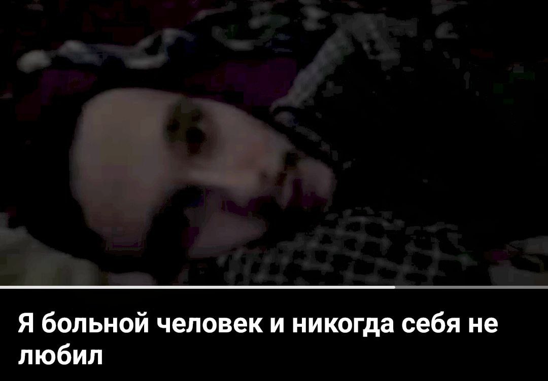 Я больной человек и никогда себя не любил