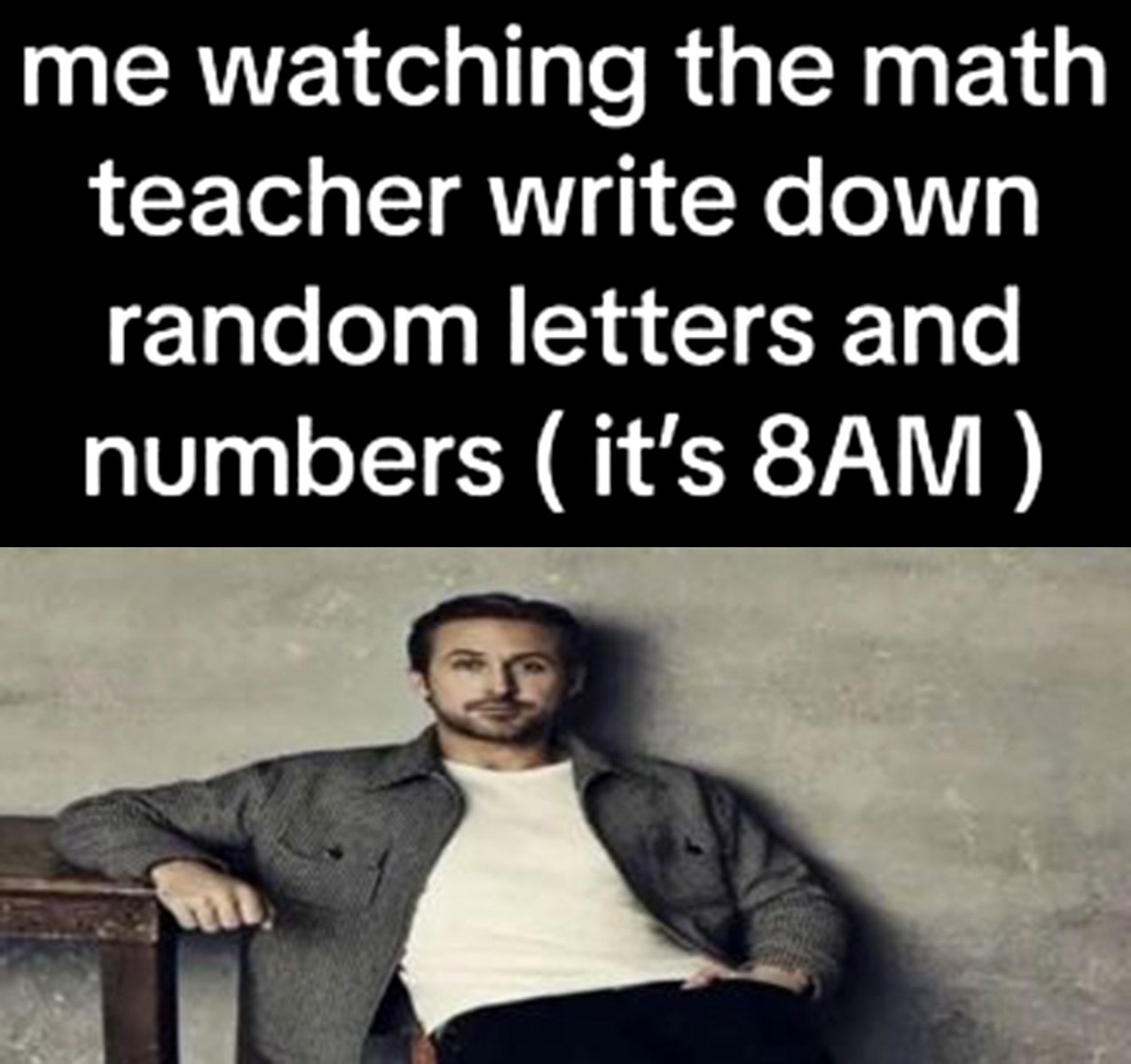 me watching the math teacher write down random letters and numbers it's ЗАМ