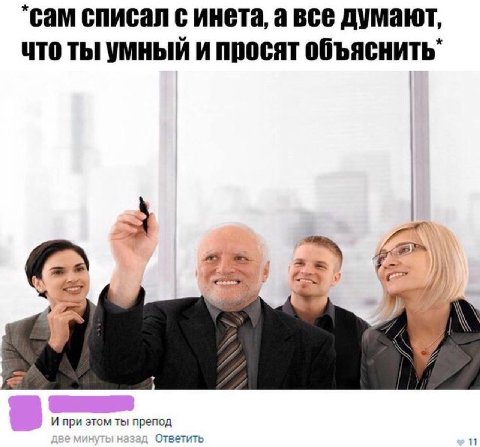 сам списал с инета, а все думают, что ты умный и просят объяснить 2 i #2 И при этом ты препод Ответить 11